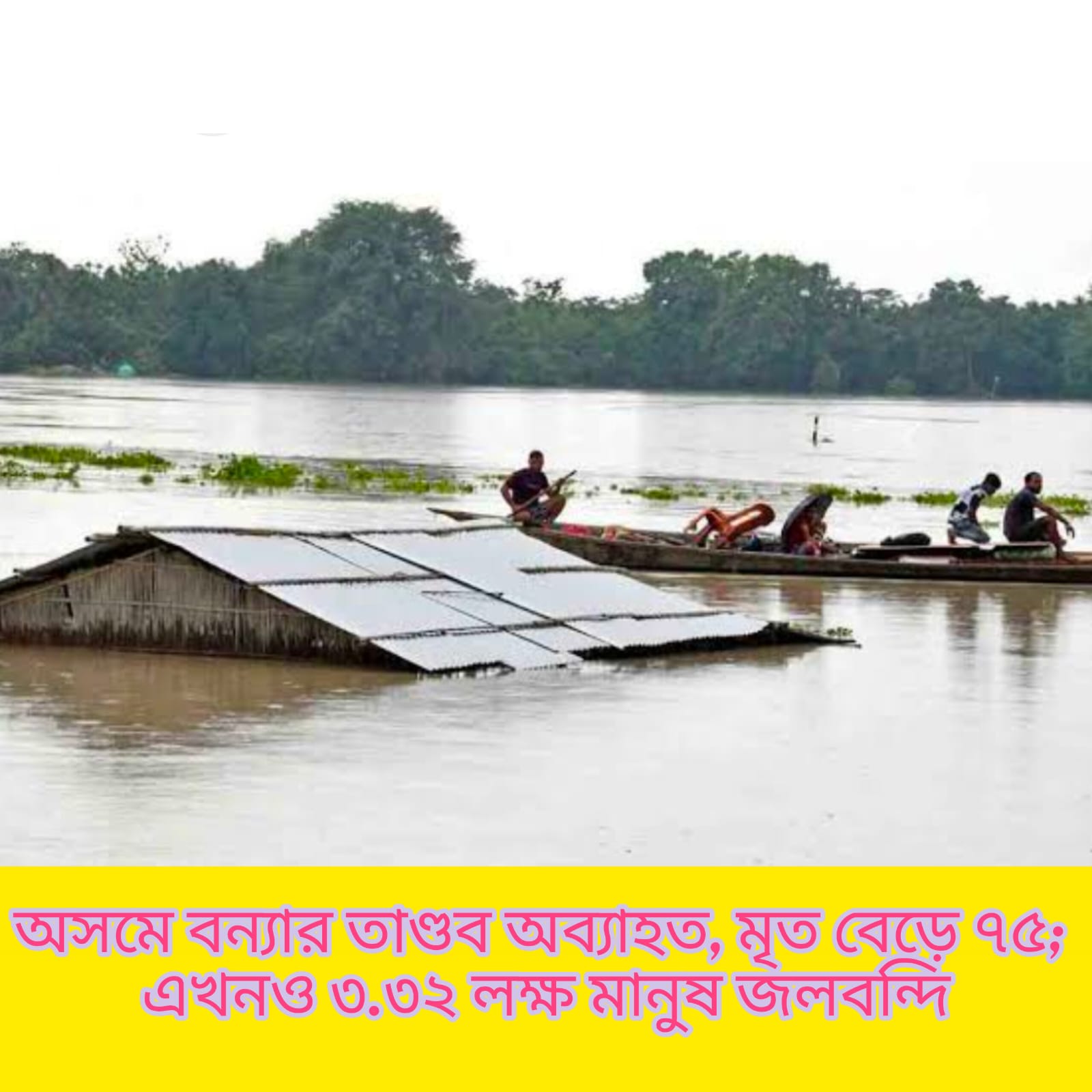অসমে বন্যার তাণ্ডব অব্যাহত, মৃত ৭৫, এখনও ৩.৩২ লক্ষ মানুষ জলবন্দি