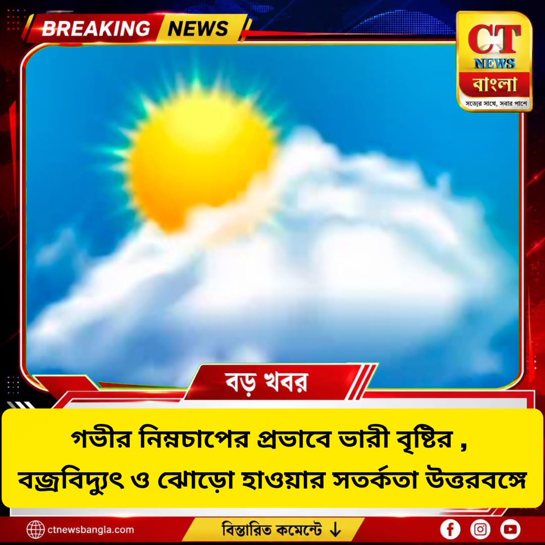 গভীর নিম্নচাপে উত্তরবঙ্গে ভারী বৃষ্টি, বজ্রবিদ্যুৎ ও ঝোড়ো হাওয়ার সতর্কতা