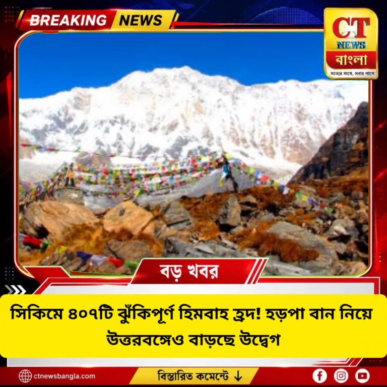 সিকিমে ৪০৭টি ঝুঁকিপূর্ণ হিমবাহ হ্রদ, হড়পা বান নিয়ে উত্তরবঙ্গে উদ্বেগ