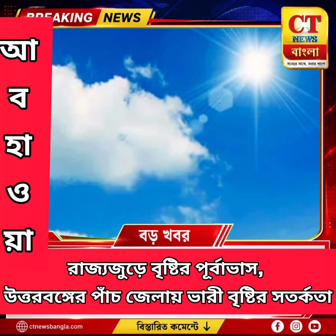 রাজ্যজুড়ে বৃষ্টির পূর্বাভাস, উত্তরবঙ্গের ৫ জেলায় ভারী বৃষ্টির সতর্কতা